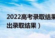 2022高考录取结果什么时候可以公布（几号出录取结果）