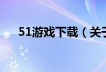 51游戏下载（关于51游戏下载的介绍）