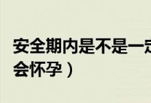 安全期内是不是一定不会怀孕（安全期内会不会怀孕）