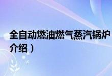 全自动燃油燃气蒸汽锅炉（关于全自动燃油燃气蒸汽锅炉的介绍）