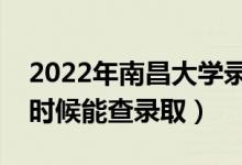 2022年南昌大学录取时间及查询入口（什么时候能查录取）