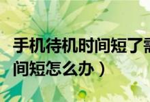 手机待机时间短了需要换手机吗（手机待机时间短怎么办）