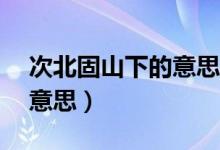 次北固山下的意思30字以内（次北固山下的意思）