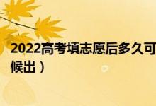 2022高考填志愿后多久可以知道有没有被录取（结果什么时候出）