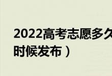 2022高考志愿多久知道结果（录取通知什么时候发布）