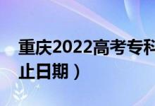 重庆2022高考专科提前批录取时间（录取截止日期）