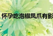 怀孕吃泡椒凤爪有影响吗（怀孕吃泡椒凤爪）