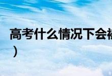 高考什么情况下会被退档（退档的原因有哪些）