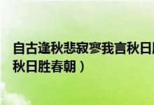 自古逢秋悲寂寥我言秋日胜春朝翻译（自古逢秋悲寂寥我言秋日胜春朝）