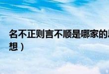 名不正则言不顺是哪家的思维（名不正则言不顺是哪家的思想）