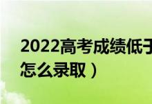 2022高考成绩低于高校投档线能被录取吗（怎么录取）