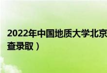 2022年中国地质大学北京录取时间及查询入口（什么时候能查录取）