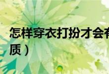 怎样穿衣打扮才会有气质（怎样穿衣打扮有气质）