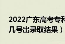 2022广东高考专科批录取结果什么时候出（几号出录取结果）