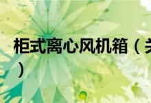 柜式离心风机箱（关于柜式离心风机箱的介绍）