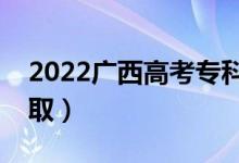 2022广西高考专科批志愿录取时间（几号录取）