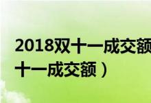 2018双十一成交额排名前十的店铺（2018双十一成交额）