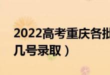 2022高考重庆各批次录取是什么时候（几月几号录取）