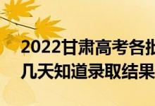 2022甘肃高考各批次录取结果什么时候出（几天知道录取结果）