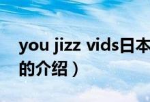 you jizz vids日本（关于you jizz vids日本的介绍）