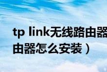 tp link无线路由器怎么安装（tp link无线路由器怎么安装）