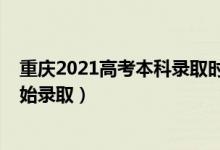 重庆2021高考本科录取时间（2022重庆高考本科批哪天开始录取）