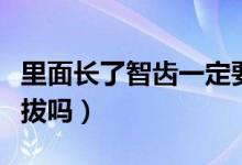 里面长了智齿一定要拔（里面长了智齿一定要拔吗）