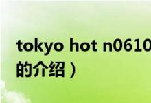 tokyo hot n0610（关于tokyo hot n0610的介绍）