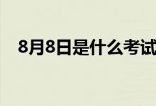 8月8日是什么考试（8月8日是什么日子）