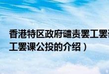 香港特区政府谴责罢工罢课公投（关于香港特区政府谴责罢工罢课公投的介绍）