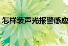 怎样装声光报警感应电池（怎样装声卡驱动）