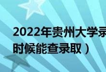 2022年贵州大学录取时间及查询入口（什么时候能查录取）