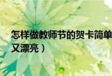 怎样做教师节的贺卡简单又漂亮（贺卡怎么做 教师节简单又漂亮）