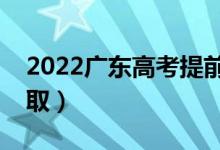 2022广东高考提前批志愿录取时间（几号录取）