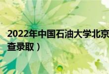 2022年中国石油大学北京录取时间及查询入口（什么时候能查录取）