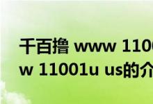 千百撸 www 11001u us（关于千百撸 www 11001u us的介绍）