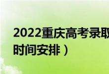 2022重庆高考录取时间从哪天到哪天（录取时间安排）