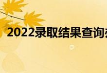 2022录取结果查询办法（怎么查高考录取）