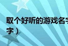 取个好听的游戏名字大全（取个好听的游戏名字）