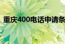 重庆400电话申请条件（重庆400电话申请）