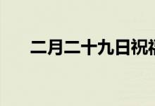 二月二十九日祝福语（二月二十九日）