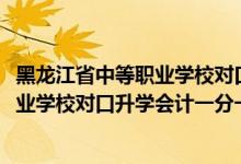 黑龙江省中等职业学校对口升学分数线（2022黑龙江中等职业学校对口升学会计一分一段表）