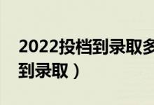 2022投档到录取多长时间（投档后多久能查到录取）