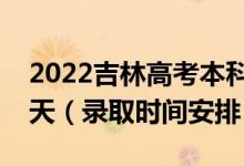 2022吉林高考本科一批录取时间从哪天到哪天（录取时间安排）