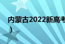 内蒙古2022新高考模式（最新高考改革方案）