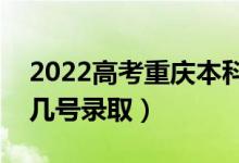 2022高考重庆本科批录取是什么时候（几月几号录取）