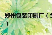 郑州包装印刷厂（关于郑州包装印刷厂的介绍）