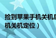 捡到苹果手机关机后能找得到吗（捡到苹果手机关机定位）