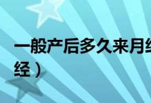 一般产后多久来月经正常（一般产后多久来月经）