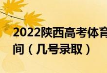 2022陕西高考体育类提前批专科志愿录取时间（几号录取）